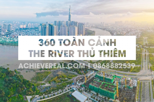 Toàn cảnh tiến độ thực tế dự án The River Thủ Thiêm - Ảnh 360 độ HD The River Thủ Thiêm