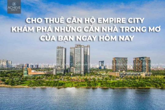 Cho thuê căn hộ Empire City : Khám phá những căn nhà trong mơ của bạn ngay hôm nay