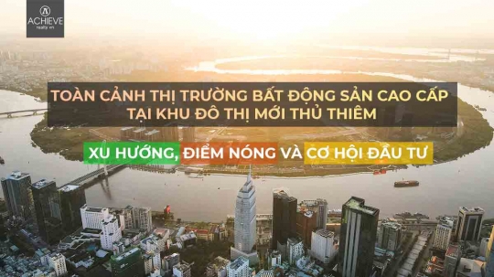 Toàn cảnh thị trường bất động sản cao cấp tại khu đô thị mới Thủ Thiêm: Xu hướng, điểm nóng và cơ hội đầu tư