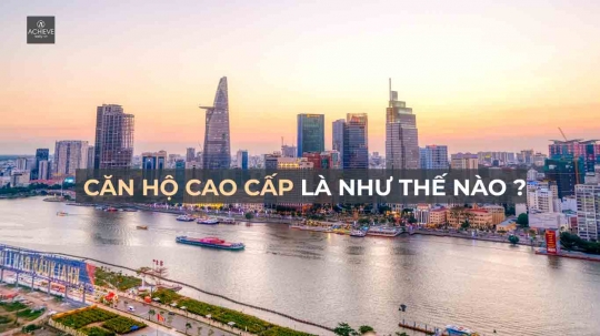 Căn hộ cao cấp là như thế nào ? Tiêu chí nào để chọn nào để chọn căn hộ cao cấp ở Thành Phố Hồ Chí Minh