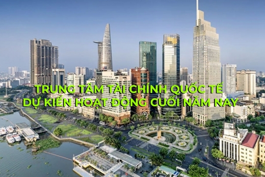 Trung tâm tài chính quốc tế tại TP HCM và Đà Nẵng sẽ khởi động vào cuối năm
